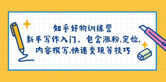 知乎好物训练营：新手写作入门，包含涨粉,定位,内容撰写,快速变现等技巧-爱尚云