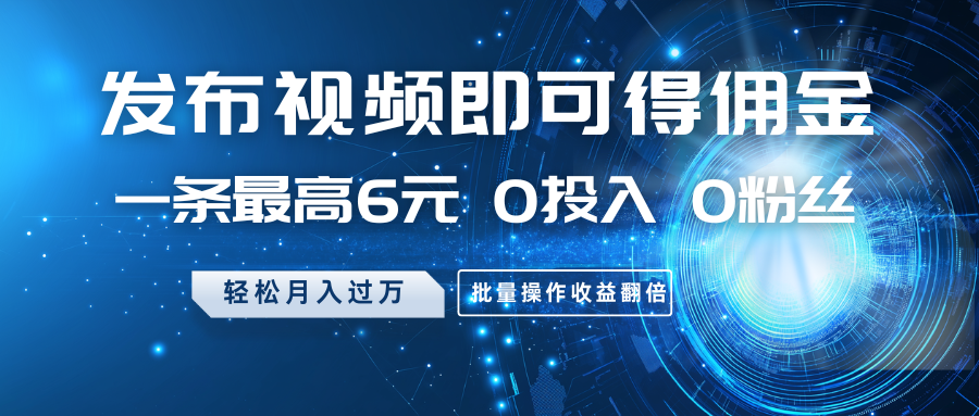 发布视频即可得佣金，一条最高6元，0投入0粉丝，月入过万，批量操作收益翻倍-爱尚云