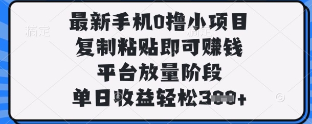 最新手机0撸小项目，复制粘贴即可挣钱，平台放量阶段，单日收益轻松3张+【揭秘】-爱尚云