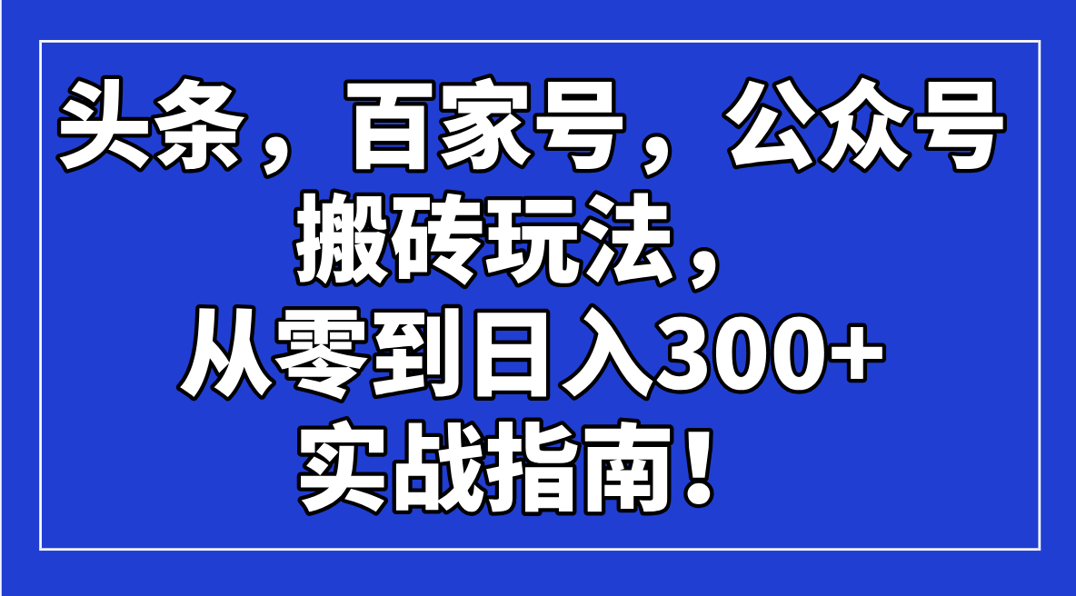 头条，百家号，公众号搬砖玩法，从零到日入300+的实战指南！-爱尚云