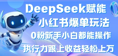 DeepSeek赋能小红书爆单玩法0粉新手小白都能操作，执行力跟上收益轻松上W，懒人勿做-爱尚云