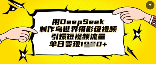 用DeepSeek制作鸟世界摄影级视频，引爆短视频流量，单日变现1k-爱尚云