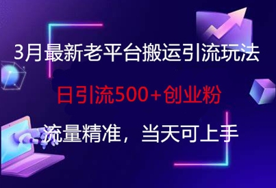 3月最新老平台搬运引流玩法，日引流500+创业粉，流量精准，当天可上手-爱尚云