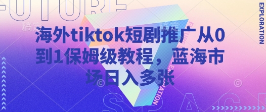 海外tiktok短剧推广从0到1保姆级教程，蓝海市场日入多张-爱尚云