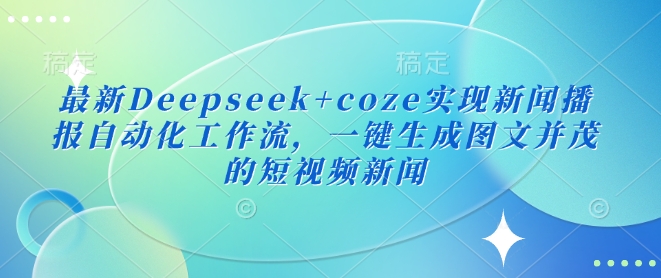 最新Deepseek+coze实现新闻播报自动化工作流，一键生成图文并茂的短视频新闻-爱尚云