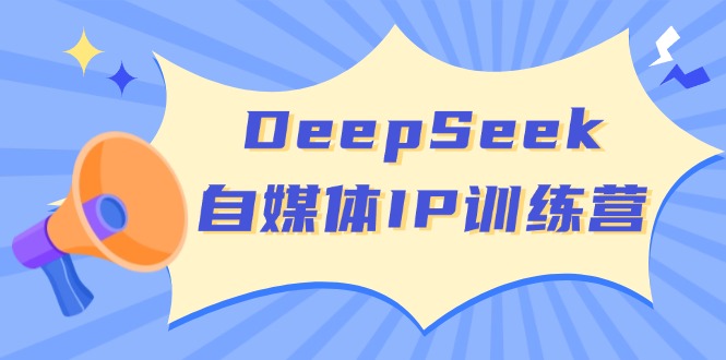 DeepSeek自媒体IP训练营，掌握四位定位法 长板变现模型 开启自媒体新篇章-爱尚云