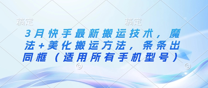 3月快手最新搬运技术，魔法+美化搬运方法，条条出同框(适用所有手机型号)-爱尚云