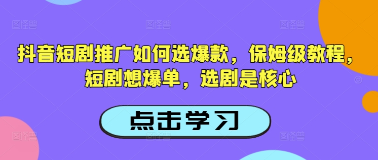 抖音短剧推广如何选爆款，保姆级教程，短剧想爆单，选剧是核心-爱尚云