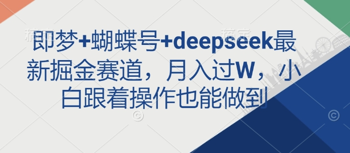 即梦+蝴蝶号+deepseek最新掘金赛道，月入过W，小白跟着操作也能做到-爱尚云