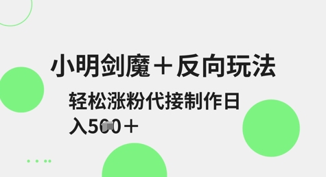 小明剑魔+反向玩法，轻松涨粉，可代接制作日入5张-爱尚云