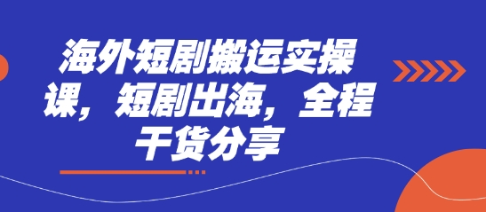 海外短剧搬运实操课，短剧出海，全程干货分享-爱尚云