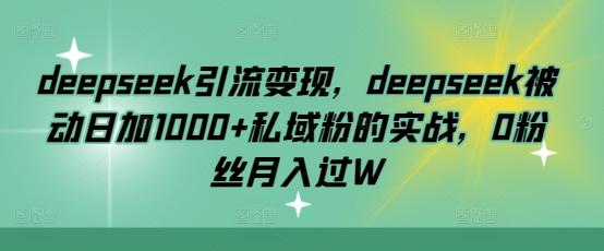 deepseek引流变现，deepseek被动日加1000+私域粉的实战，0粉丝月入过W-爱尚云