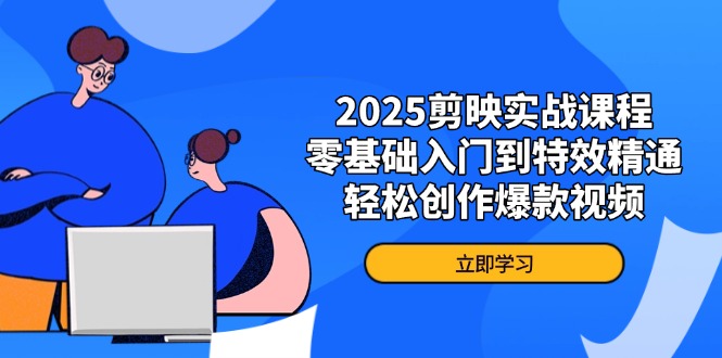 2025剪映实战课程，零基础入门到特效精通，轻松创作爆款视频-爱尚云