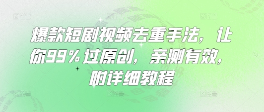 爆款短剧视频去重手法，让你99%过原创，亲测有效，附详细教程-爱尚云