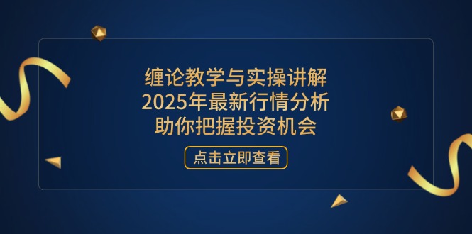 缠论教学与实操讲解，2025年最新行情分析，助你把握投资机会-爱尚云