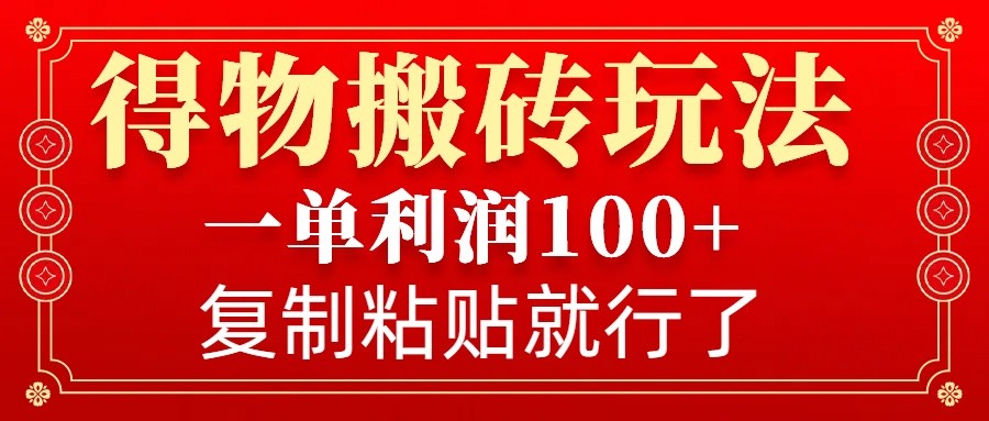 得物搬砖无门槛玩法，一单利润100+，无脑操作会复制粘贴就行-爱尚云